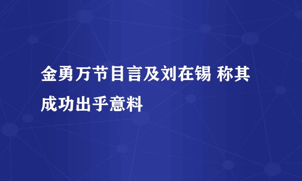 金勇万节目言及刘在锡 称其成功出乎意料