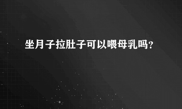 坐月子拉肚子可以喂母乳吗?