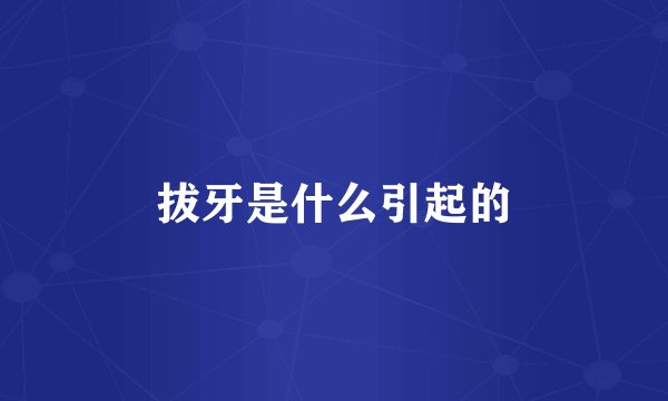 拔牙是什么引起的