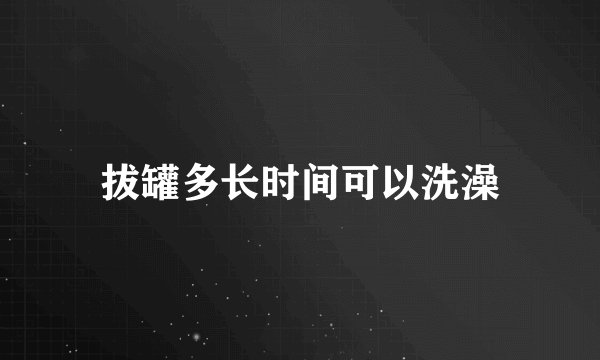 拔罐多长时间可以洗澡