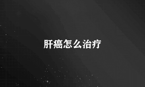 肝癌怎么治疗