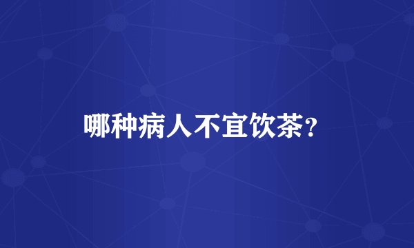 哪种病人不宜饮茶?