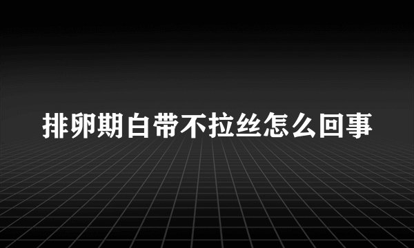 排卵期白带不拉丝怎么回事
