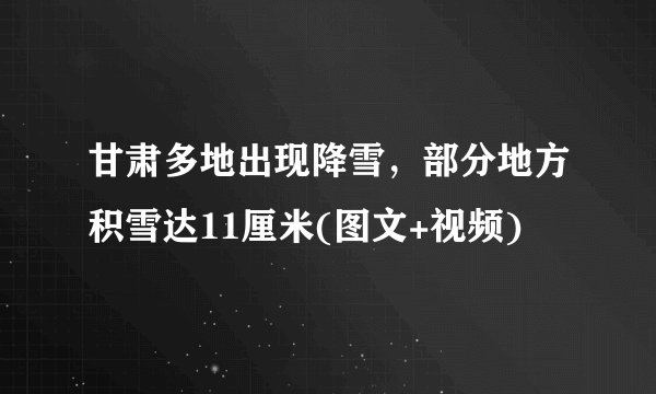 甘肃多地出现降雪，部分地方积雪达11厘米(图文+视频)