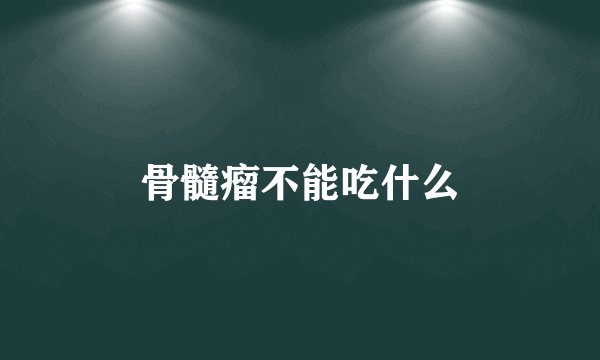 骨髓瘤不能吃什么