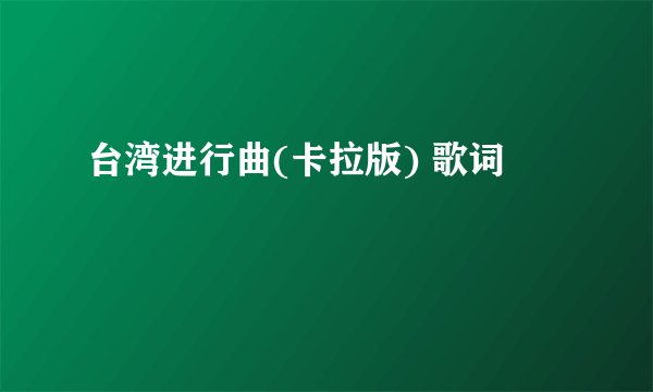 台湾进行曲(卡拉版) 歌词