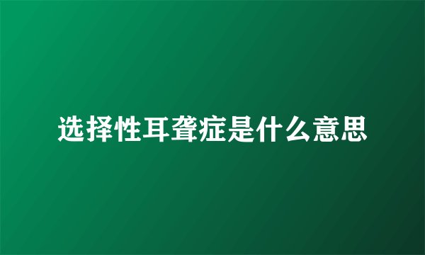 选择性耳聋症是什么意思
