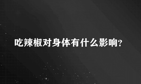 吃辣椒对身体有什么影响？