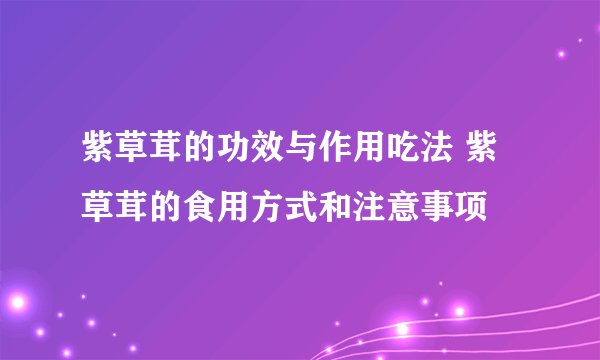 紫草茸的功效与作用吃法 紫草茸的食用方式和注意事项
