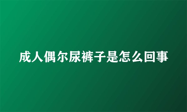 成人偶尔尿裤子是怎么回事