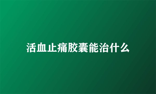 活血止痛胶囊能治什么