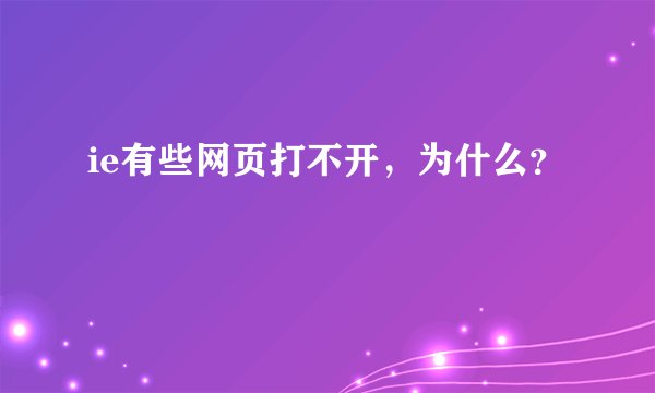 ie有些网页打不开，为什么？