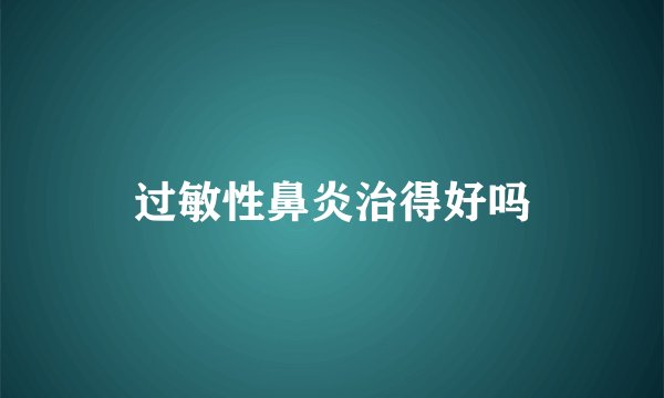 过敏性鼻炎治得好吗